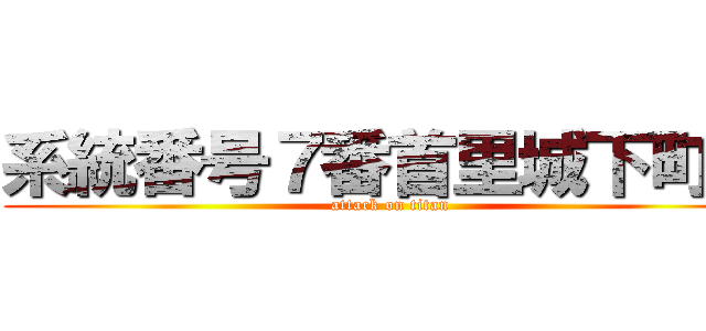 系統番号７番首里城下町線 (attack on titan)