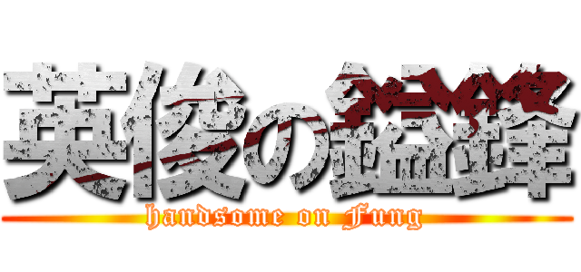 英俊の鎰鋒 (handsome on Fung)