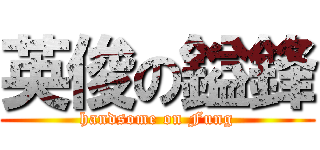 英俊の鎰鋒 (handsome on Fung)