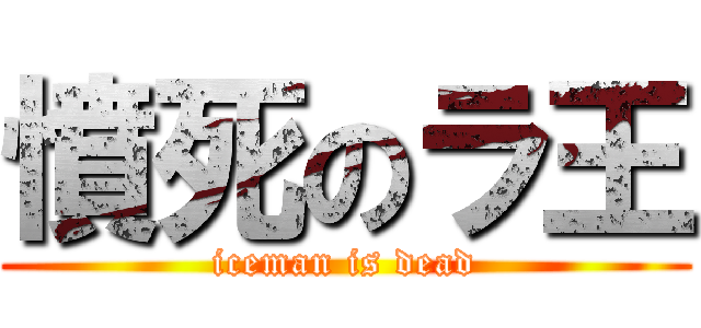 憤死のラ王 (iceman is dead)
