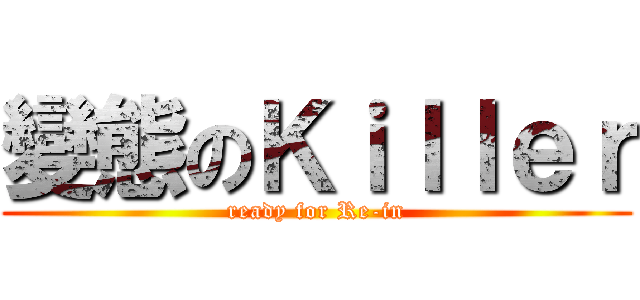 變態のＫｉｌｌｅｒ (ready for Re-in)