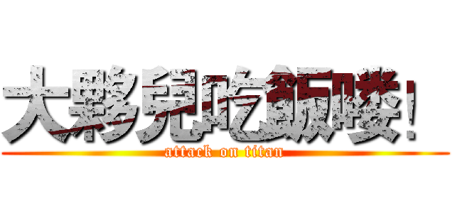 大夥兒吃飯喽！ (attack on titan)