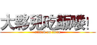 大夥兒吃飯喽！ (attack on titan)