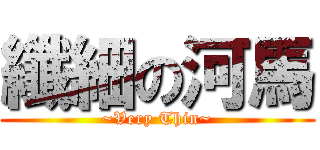 纖細の河馬 (~Very Thin~)