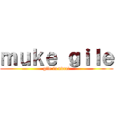ｍｕｋｅ ｇｉｌｅ (gile lu ndro!)