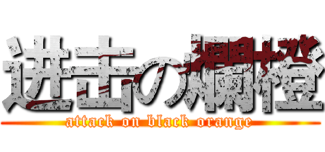 进击の爛橙 (attack on black orange)