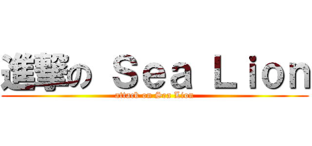 進撃の Ｓｅａ Ｌｉｏｎ (attack on Sea Lion)