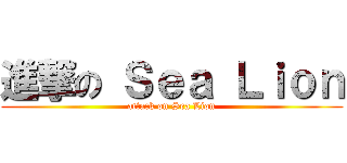 進撃の Ｓｅａ Ｌｉｏｎ (attack on Sea Lion)