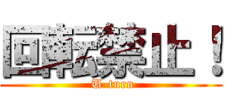 回転禁止！ ( U-turn)