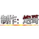 制作：炮哥 ()
