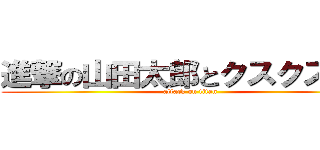 進撃の山田太郎とクスクスと號 (attack on titan)