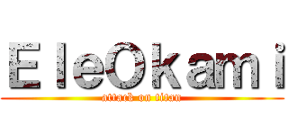 ＥｌｅＯｋａｍｉ (attack on titan)