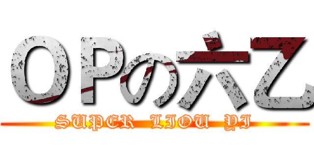 ＯＰの六乙 (SUPER  LIOU  YI)