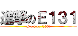 進撃のＥ１３１ (attack on E131)