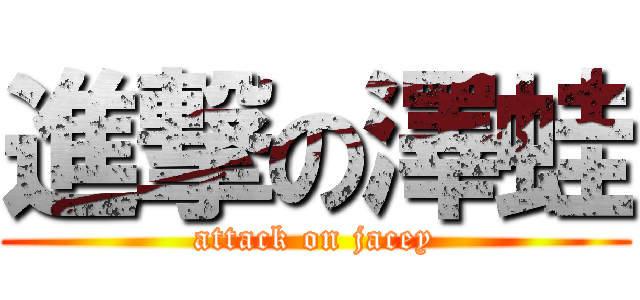 進撃の澤蛙 (attack on jacey)