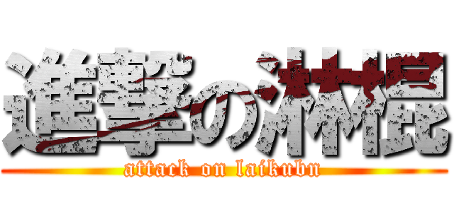 進撃の淋棍 (attack on laikubn)