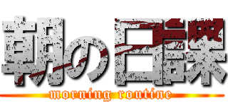 朝の日課 (morning routine)