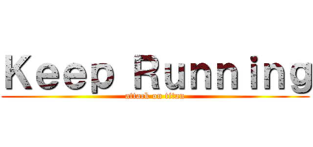 Ｋｅｅｐ Ｒｕｎｎｉｎｇ (attack on titan)