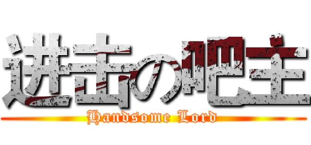 进击の吧主 (Handsome Lord)