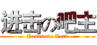 进击の吧主 (Handsome Lord)