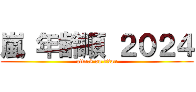 嵐 年齢順 ２０２４ (attack on titan)