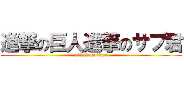 進撃の巨人進撃のサブ君 (attack on titan)