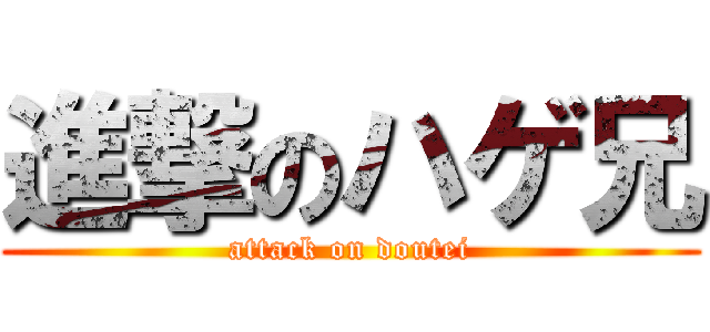 進撃のハゲ兄 (attack on doutei)
