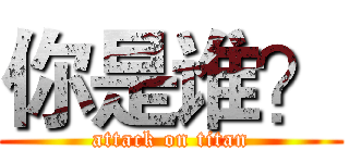你是谁？ (attack on titan)
