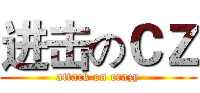 进击のＣＺ (attack on crazy)