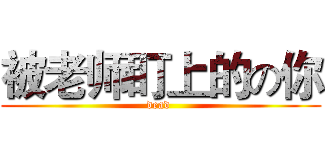 被老师盯上的の你 (dead )