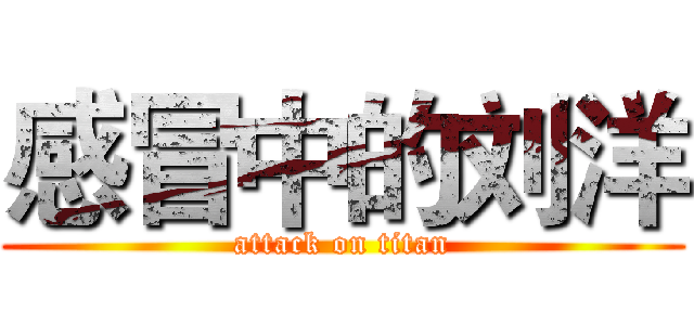 感冒中的刘洋 (attack on titan)