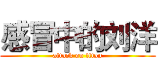 感冒中的刘洋 (attack on titan)