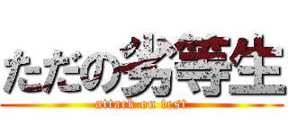 ただの劣等生 (attack on test)