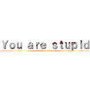 Ｙｏｕ ａｒｅ ｓｔｕｐｉｄ (attack on titan)