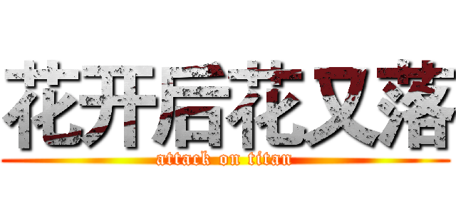 花开后花又落 (attack on titan)