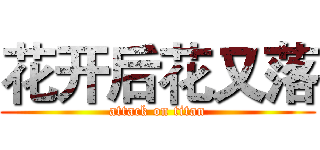花开后花又落 (attack on titan)