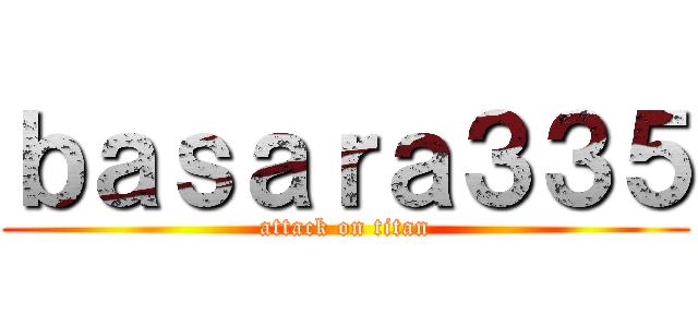 ｂａｓａｒａ３３５ (attack on titan)