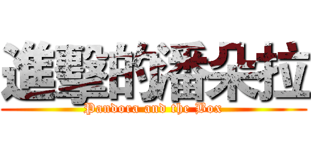 進擊的潘朵拉 (Pandora and the Box)