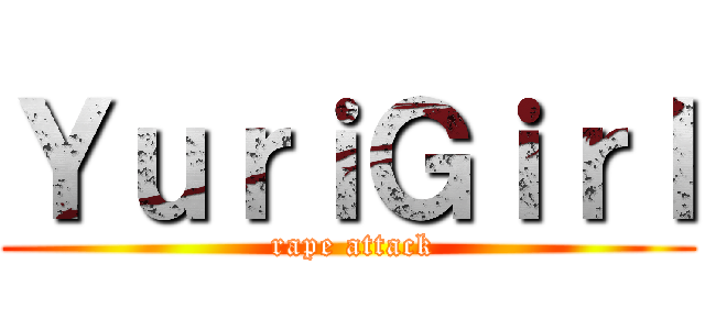 ＹｕｒｉＧｉｒｌ ( rape attack)