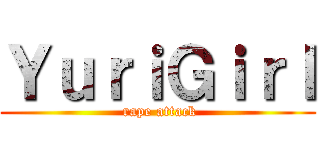 ＹｕｒｉＧｉｒｌ ( rape attack)