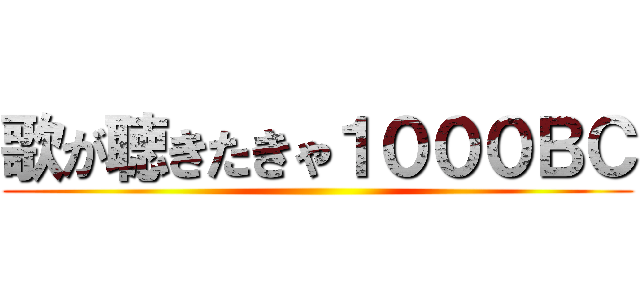 歌が聴きたきゃ１０００ＢＣ ()