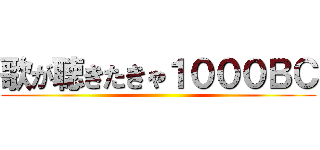 歌が聴きたきゃ１０００ＢＣ ()