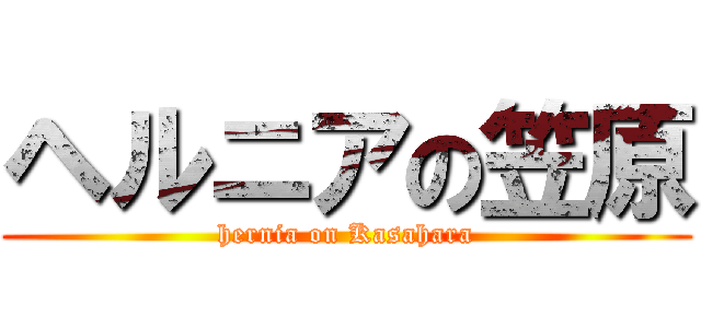 ヘルニアの笠原 (hernia on Kasahara)