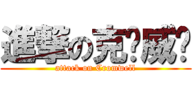 進撃の克伦威尔 (attack on Cromwell)