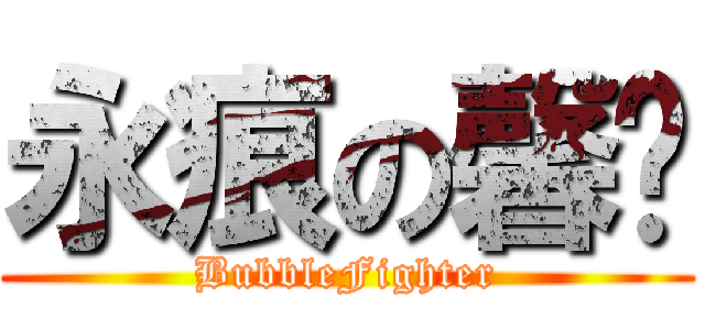 永痕の馨玥 (BubbleFighter)