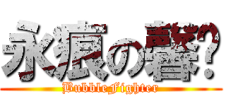 永痕の馨玥 (BubbleFighter)