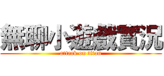無聊小遊戲實況 (attack on titan)