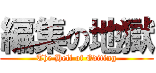 編集の地獄 (The Hell of Editing)