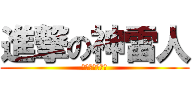 進撃の神雷人 (不思議な雷の人)