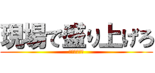 現場で盛り上げろ (ミッション③)